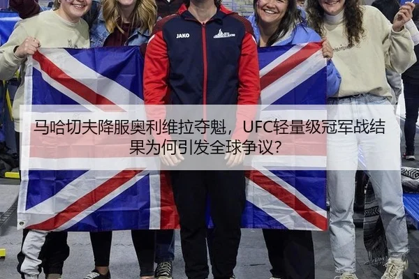 马哈切夫降服奥利维拉夺魁，UFC轻量级冠军战结果为何引发全球争议？